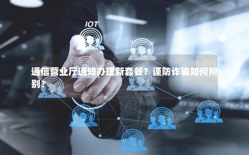 通信营业厅通知办理新套餐？谨防诈骗如何辨别？