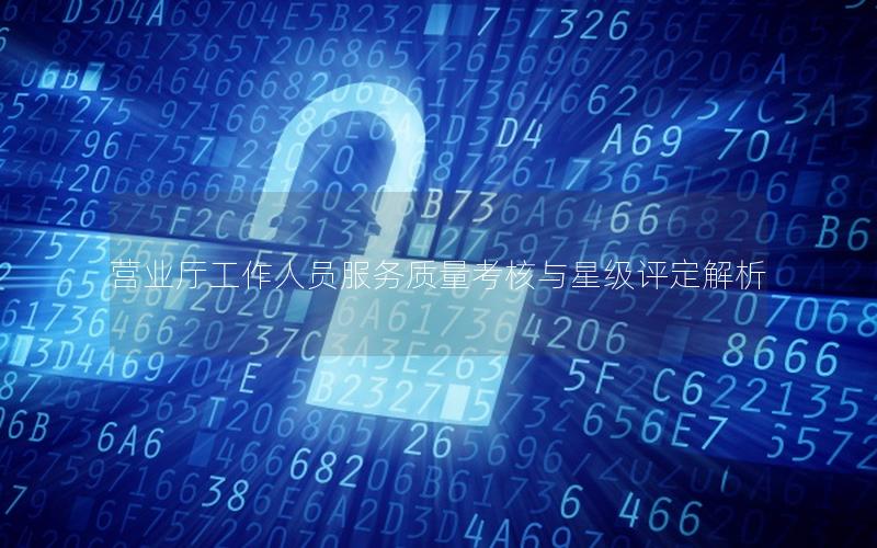 营业厅工作人员服务质量考核与星级评定解析
