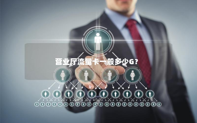 营业厅流量卡一般多少G？
