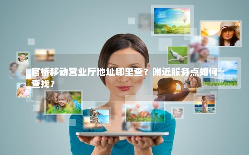 官桥移动营业厅地址哪里查？附近服务点如何查找？