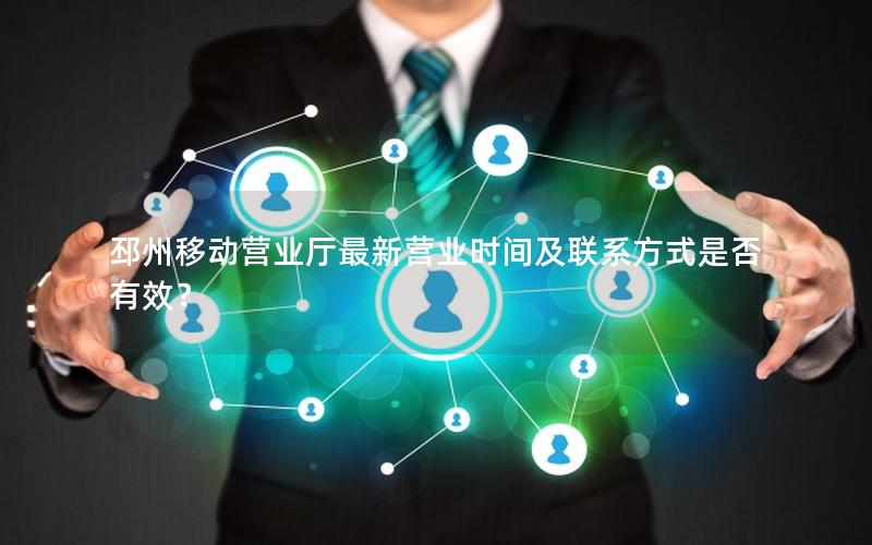 邳州移动营业厅最新营业时间及联系方式是否有效？