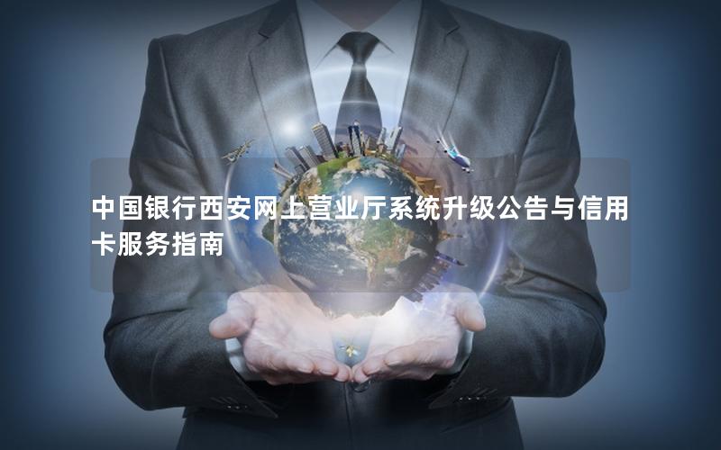 中国银行西安网上营业厅系统升级公告与信用卡服务指南
