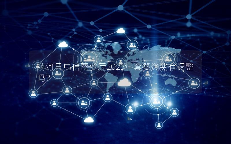 精河县电信营业厅2025年套餐资费有调整吗？