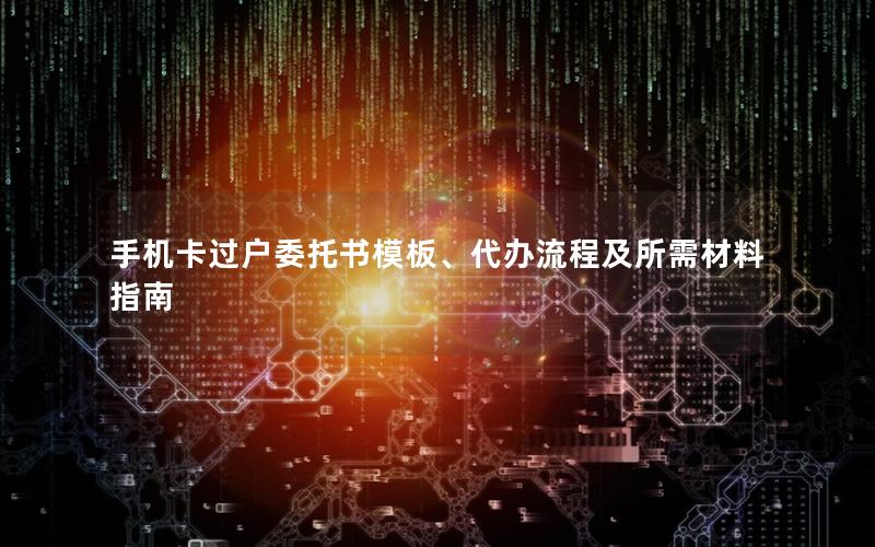 手机卡过户委托书模板、代办流程及所需材料指南