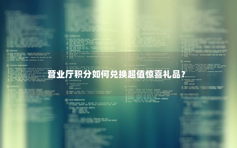 营业厅积分如何兑换超值惊喜礼品？