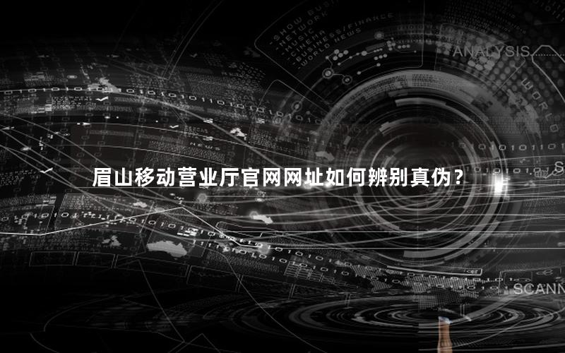 眉山移动营业厅官网网址如何辨别真伪？