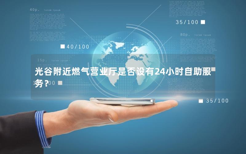 光谷附近燃气营业厅是否设有24小时自助服务？