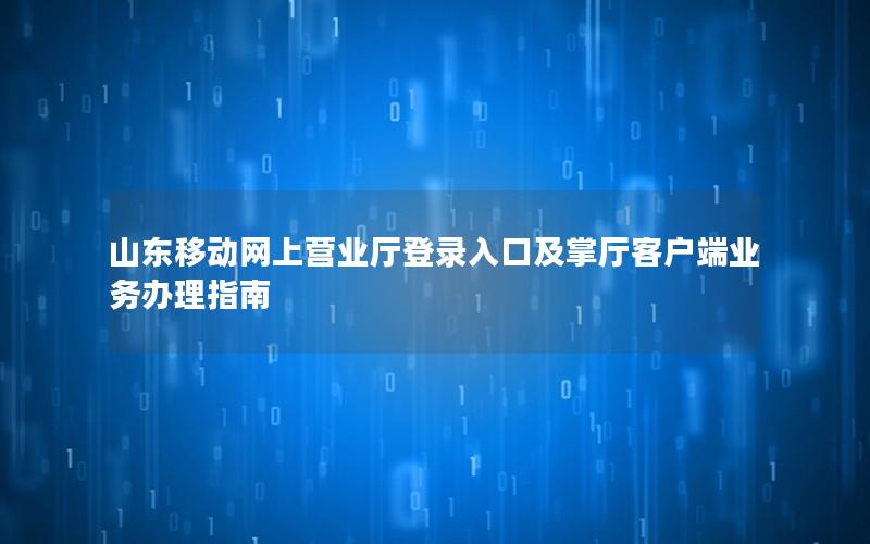 山东移动网上营业厅登录入口及掌厅客户端业务办理指南