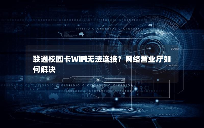 联通校园卡WiFi无法连接？网络营业厅如何解决