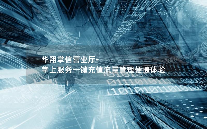 华翔掌信营业厅-掌上服务一键充值流量管理便捷体验