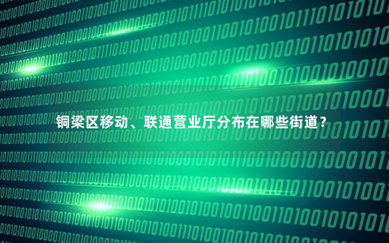 铜梁区移动、联通营业厅分布在哪些街道？