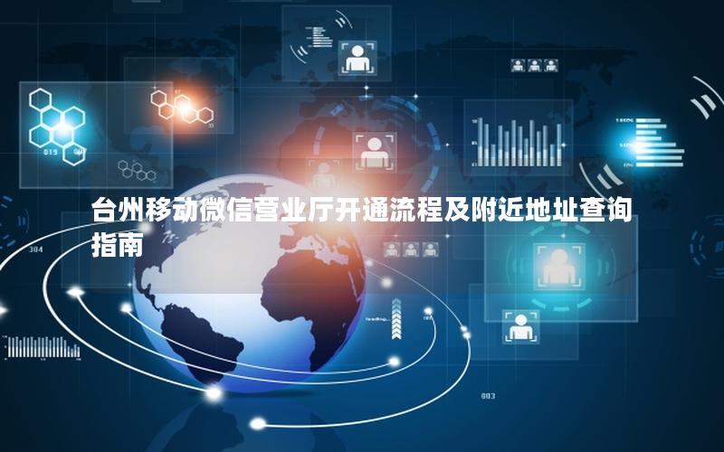 台州移动微信营业厅开通流程及附近地址查询指南