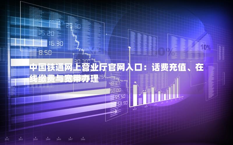 中国铁通网上营业厅官网入口：话费充值、在线缴费与宽带办理