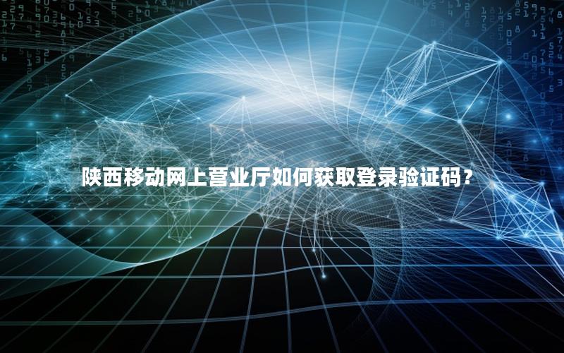 陕西移动网上营业厅如何获取登录验证码？