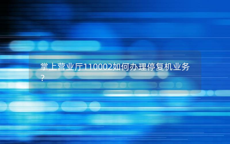 掌上营业厅110002如何办理停复机业务？