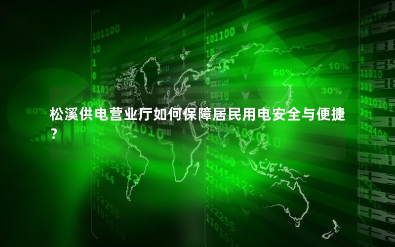 松溪供电营业厅如何保障居民用电安全与便捷？