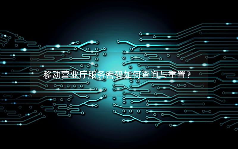 移动营业厅服务密码如何查询与重置？