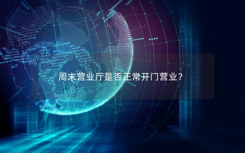 周末营业厅是否正常开门营业？