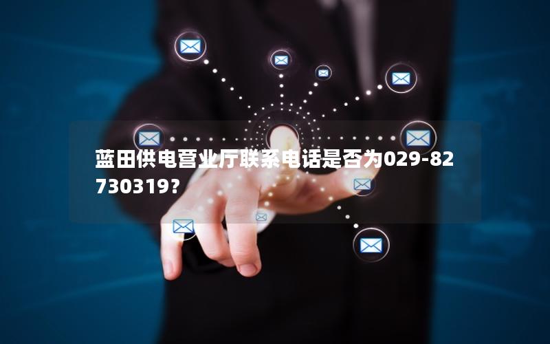 蓝田供电营业厅联系电话是否为029-82730319？