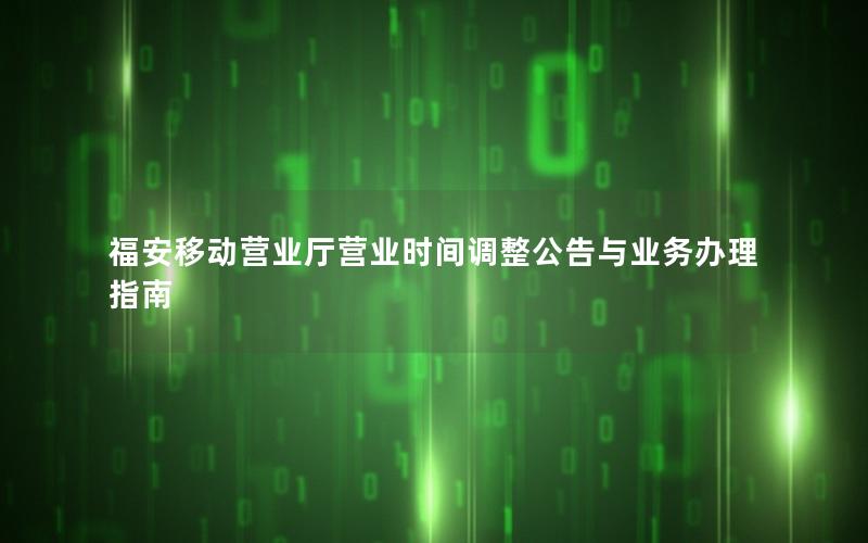 福安移动营业厅营业时间调整公告与业务办理指南