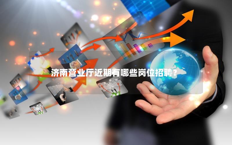 济南营业厅近期有哪些岗位招聘？