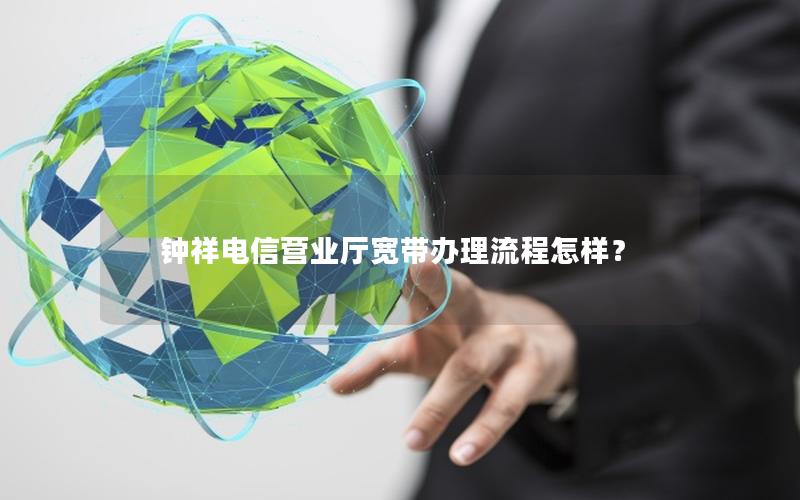 钟祥电信营业厅宽带办理流程怎样？