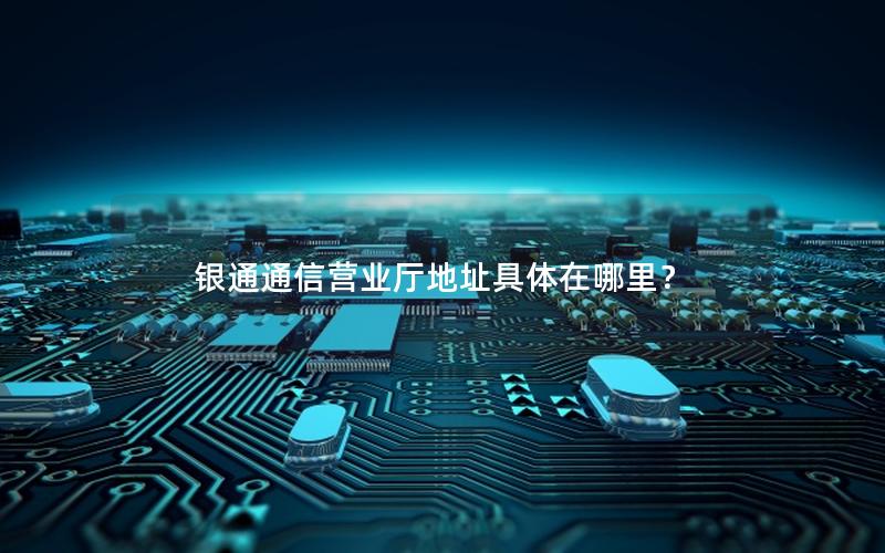 银通通信营业厅地址具体在哪里？