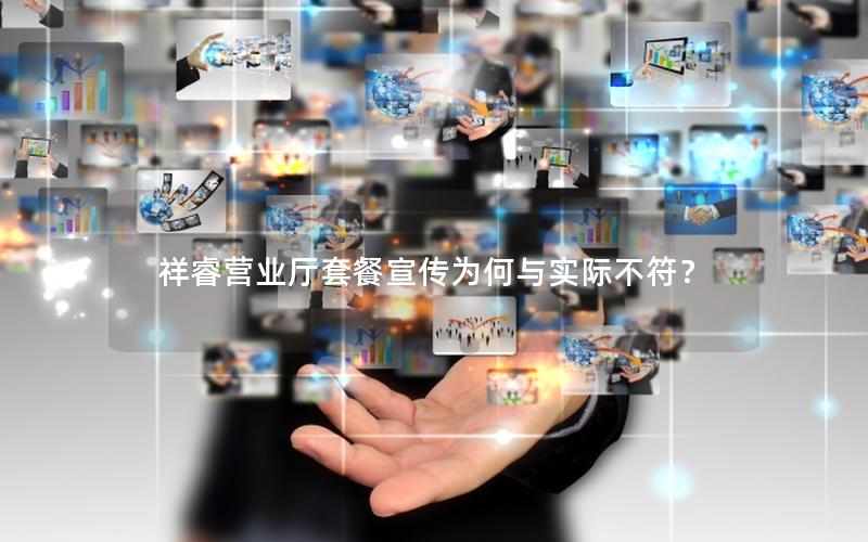 祥睿营业厅套餐宣传为何与实际不符？