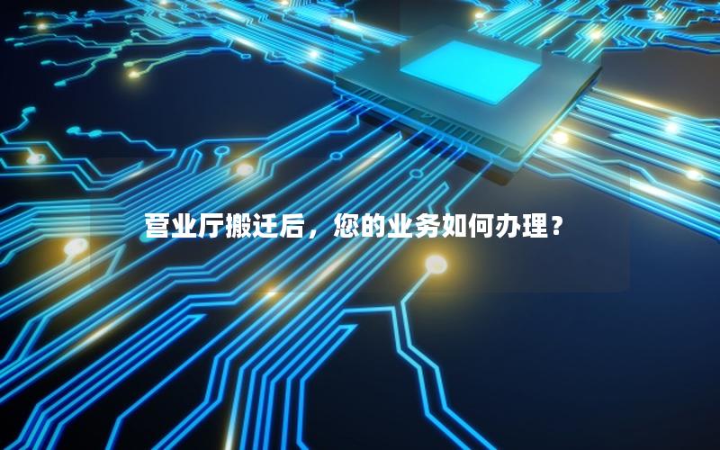 营业厅搬迁后，您的业务如何办理？