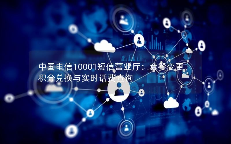 中国电信10001短信营业厅：套餐变更、积分兑换与实时话费查询