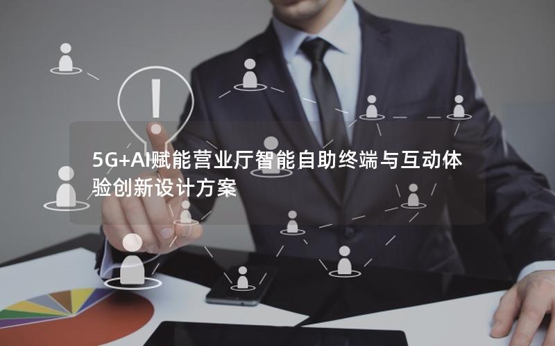5G+AI赋能营业厅智能自助终端与互动体验创新设计方案