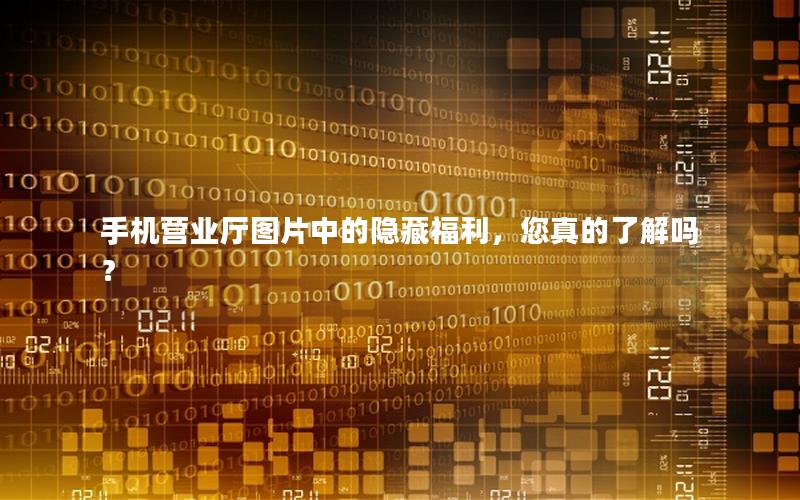 手机营业厅图片中的隐藏福利，您真的了解吗？