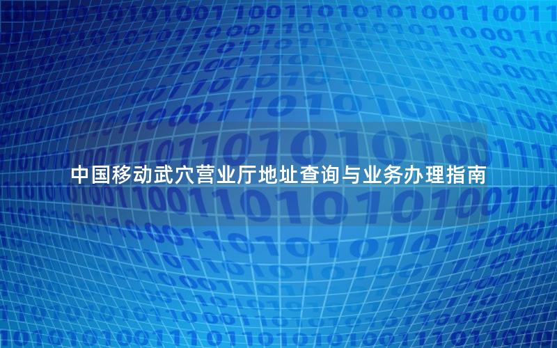 中国移动武穴营业厅地址查询与业务办理指南