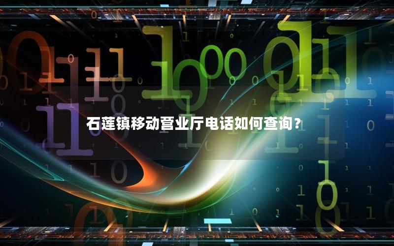 石莲镇移动营业厅电话如何查询？
