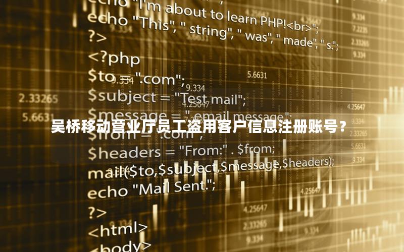 吴桥移动营业厅员工盗用客户信息注册账号？