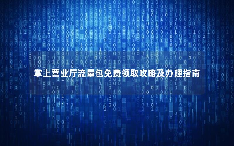 掌上营业厅流量包免费领取攻略及办理指南
