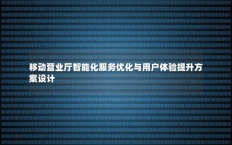 移动营业厅智能化服务优化与用户体验提升方案设计