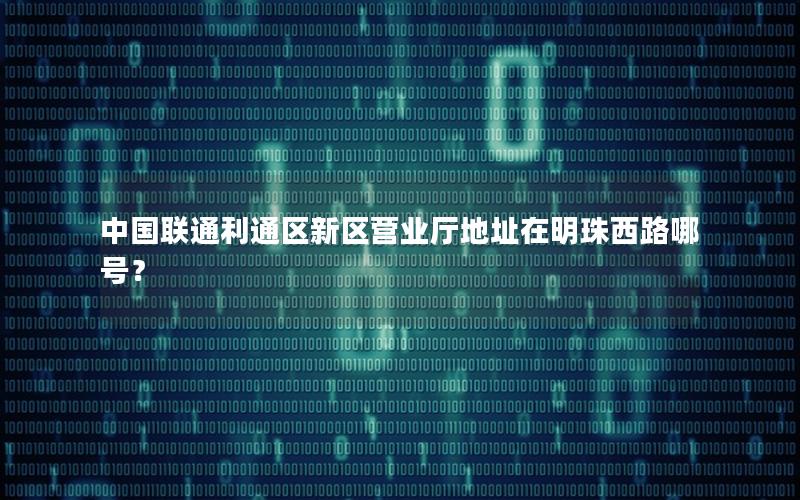 中国联通利通区新区营业厅地址在明珠西路哪号？