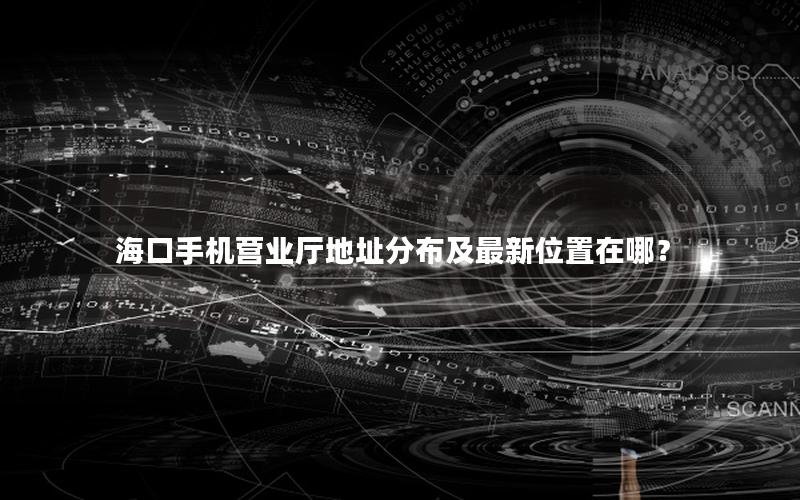 海口手机营业厅地址分布及最新位置在哪？