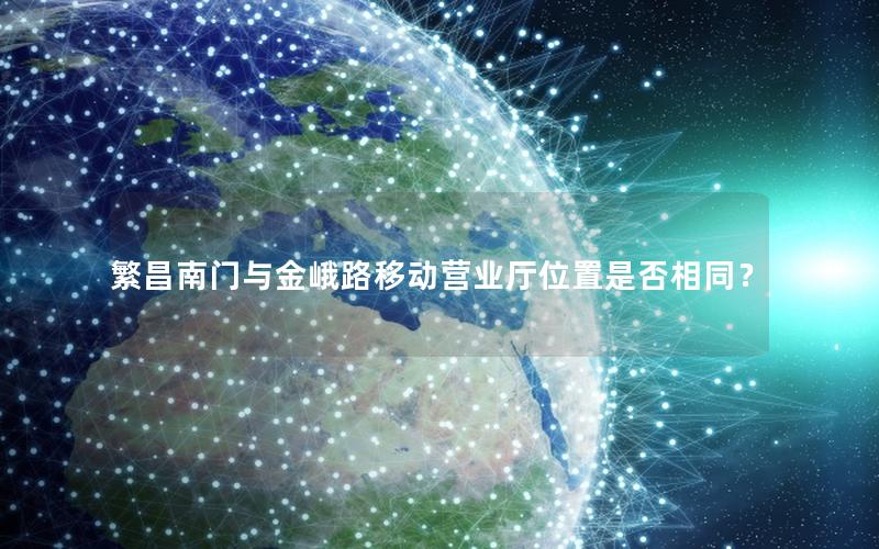 繁昌南门与金峨路移动营业厅位置是否相同？