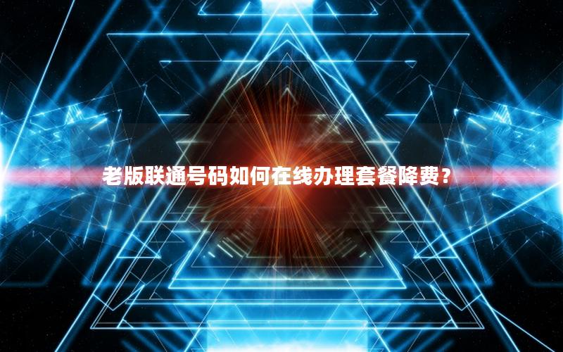 老版联通号码如何在线办理套餐降费？