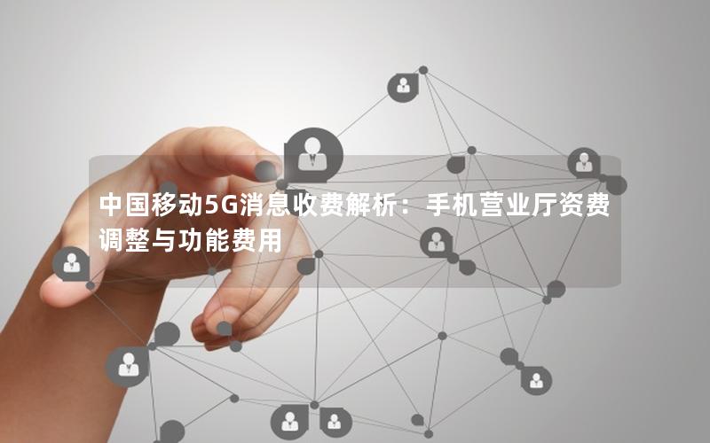 中国移动5G消息收费解析：手机营业厅资费调整与功能费用