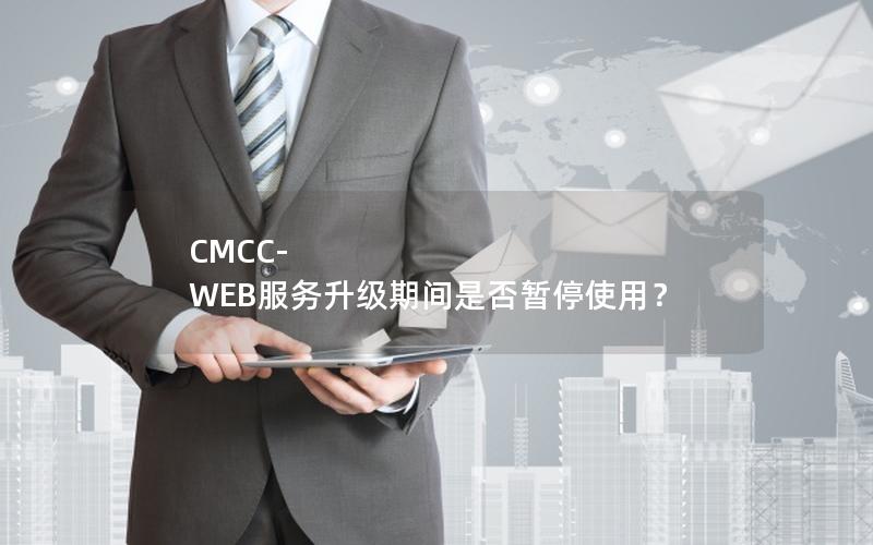 CMCC-WEB服务升级期间是否暂停使用？