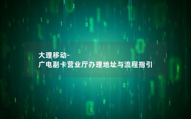 大理移动-广电副卡营业厅办理地址与流程指引