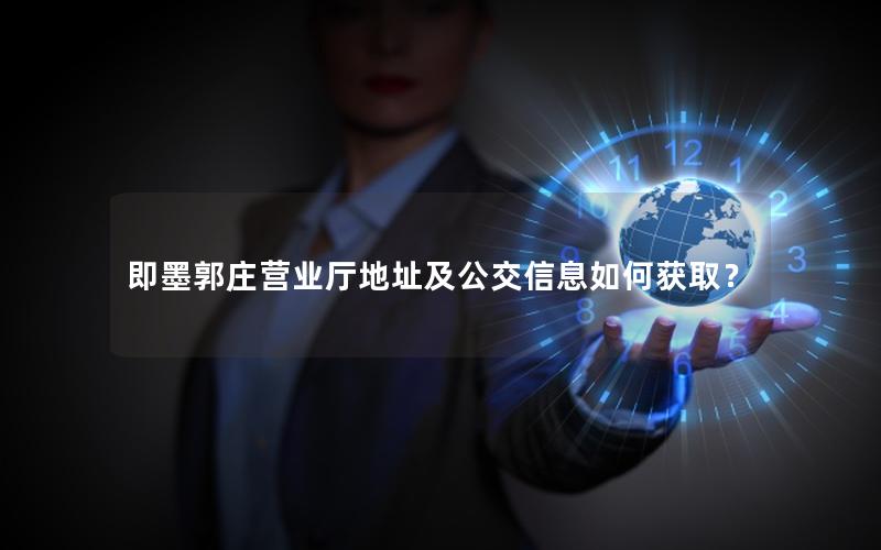 即墨郭庄营业厅地址及公交信息如何获取？
