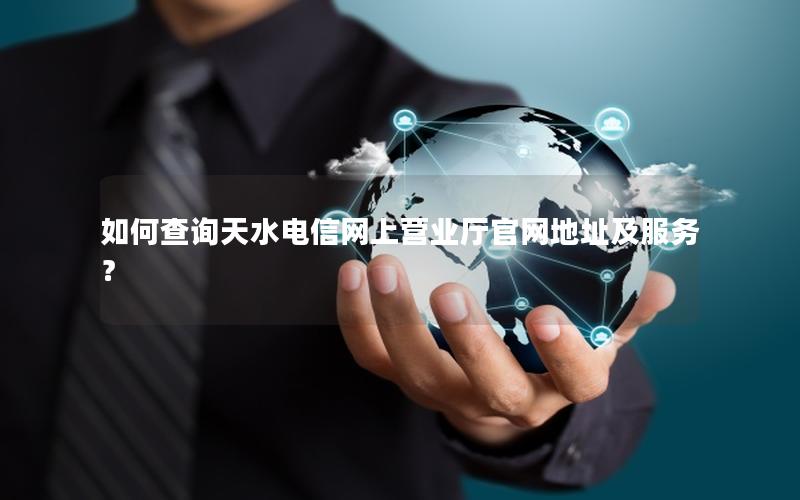 如何查询天水电信网上营业厅官网地址及服务？