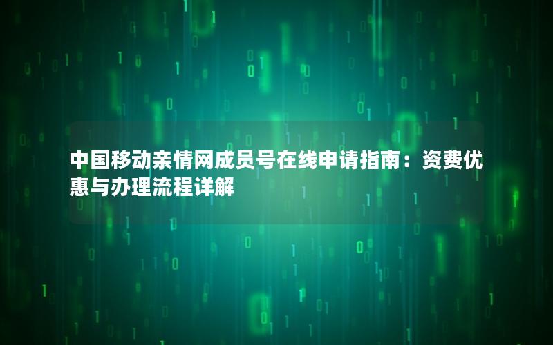 中国移动亲情网成员号在线申请指南：资费优惠与办理流程详解