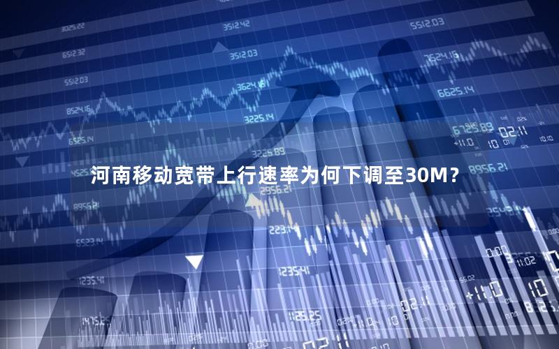 河南移动宽带上行速率为何下调至30M？