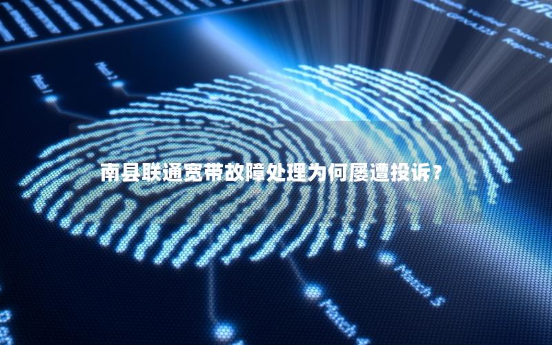 南县联通宽带故障处理为何屡遭投诉？