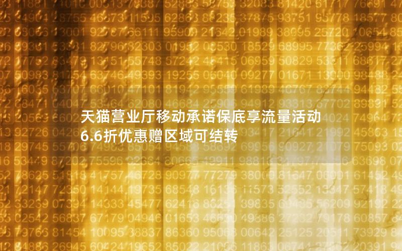 天猫营业厅移动承诺保底享流量活动 6.6折优惠赠区域可结转